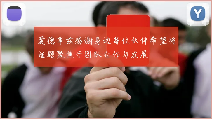 爱德华兹感谢身边每位伙伴希望将话题聚焦于团队合作与发展