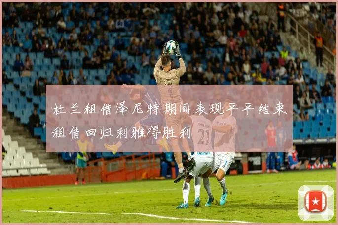 杜兰租借泽尼特期间表现平平结束租借回归利雅得胜利