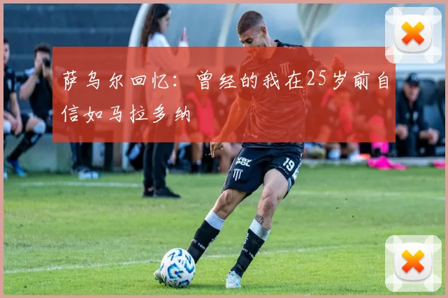 萨乌尔回忆：曾经的我在25岁前自信如马拉多纳