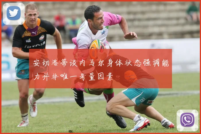 安切洛蒂谈内马尔身体状态强调能力并非唯一考量因素