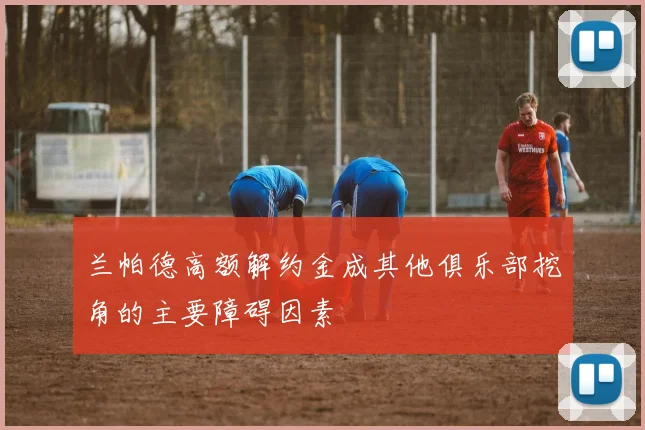 兰帕德高额解约金成其他俱乐部挖角的主要障碍因素