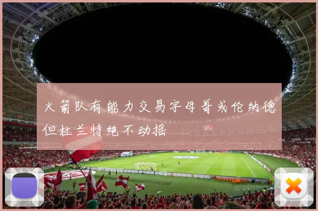 火箭队有能力交易字母哥或伦纳德但杜兰特绝不动摇