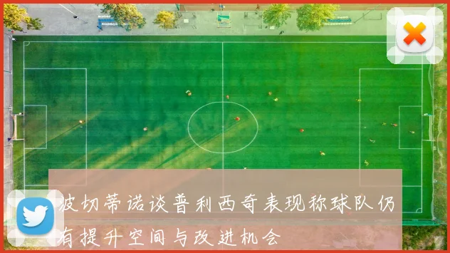 波切蒂诺谈普利西奇表现称球队仍有提升空间与改进机会